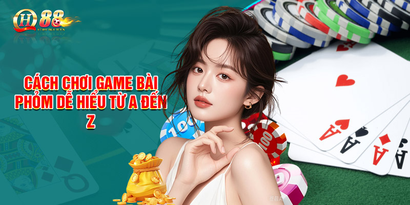 Cách chơi game bài Phỏm dễ hiểu từ A đến Z