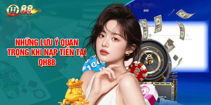 Những lưu ý quan trọng khi nạp tiền tại QH88