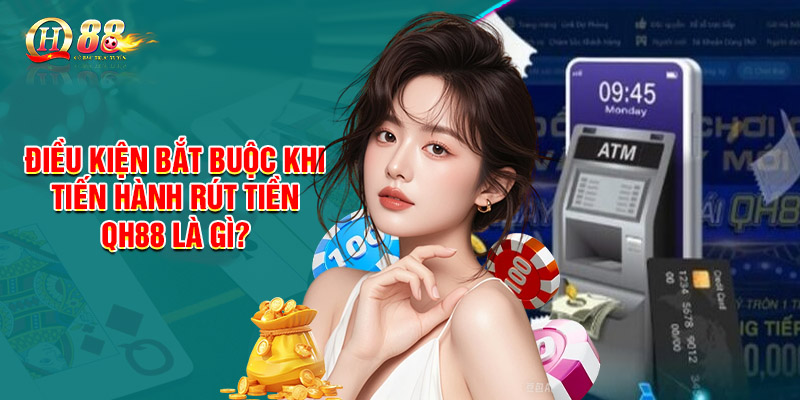 Điều kiện bắt buộc khi tiến hành rút tiền QH88 là gì?